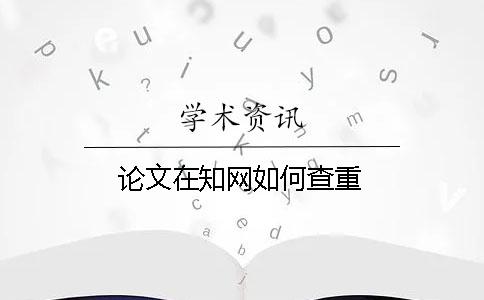 論文在知網如何查重