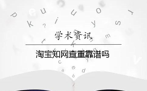 淘寶知網(wǎng)查重靠譜嗎