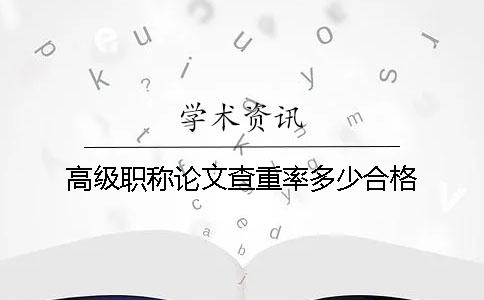 高級(jí)職稱論文查重率多少合格