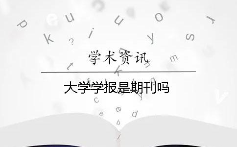大學(xué)學(xué)報(bào)是期刊嗎