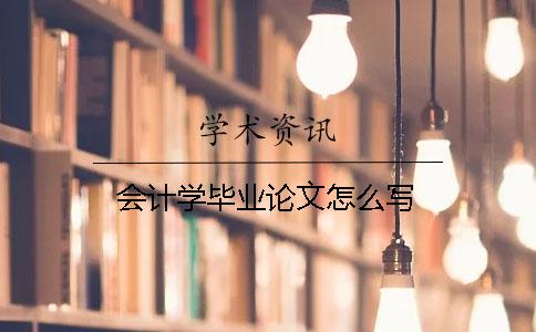 會(huì)計(jì)學(xué)畢業(yè)論文怎么寫(xiě)