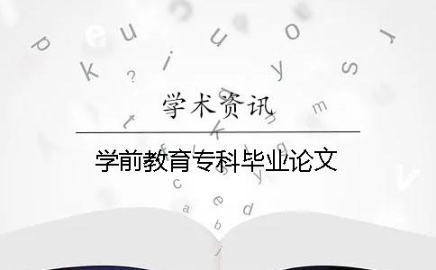 學(xué)前教育專(zhuān)科畢業(yè)論文