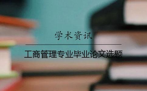 工商管理專業畢業論文選題