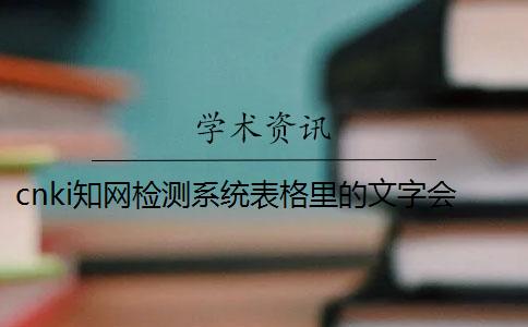cnki知網檢測系統表格里的文字會檢測嗎