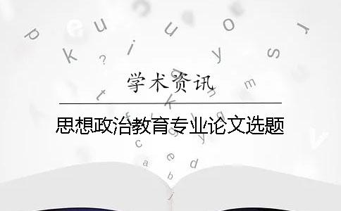 思想政治教育專業(yè)論文選題