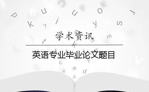 英語專業畢業論文題目
