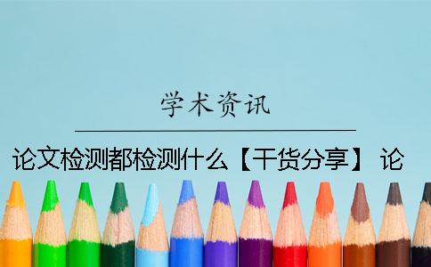 論文檢測都檢測什么【干貨分享】 論文檢測主要檢測什么
