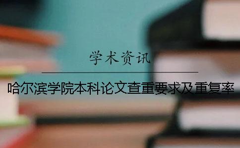 哈爾濱學院本科論文查重要求及重復率 哈爾濱學院本科論文抽檢一