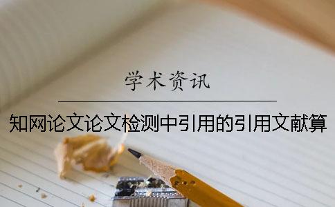 知網(wǎng)論文論文檢測(cè)中引用的引用文獻(xiàn)算抄襲率么