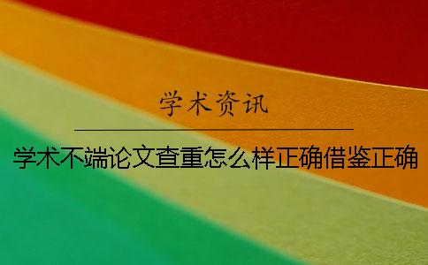 學術不端論文查重怎么樣正確借鑒？正確論文借鑒樣式是什么？