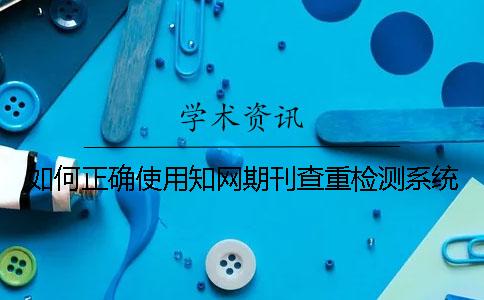如何正確使用知網期刊查重檢測系統