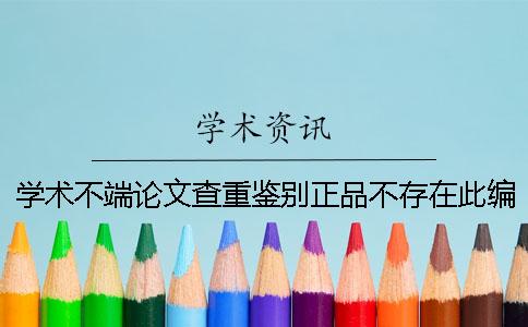 學(xué)術(shù)不端論文查重鑒別正品不存在此編號(hào)