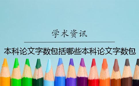 本科論文字?jǐn)?shù)包括哪些本科論文字?jǐn)?shù)包括 本科論文字?jǐn)?shù)包括哪些部分