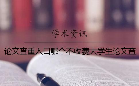 論文查重入口哪個不收費大學生論文查重入口在哪里-