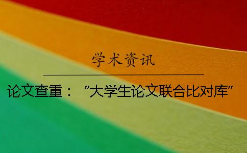 論文查重：“大學生論文聯合比對庫”是什么？