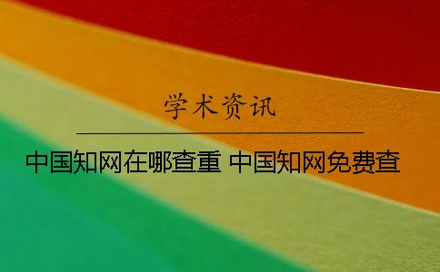 中國知網在哪查重？ 中國知網免費查