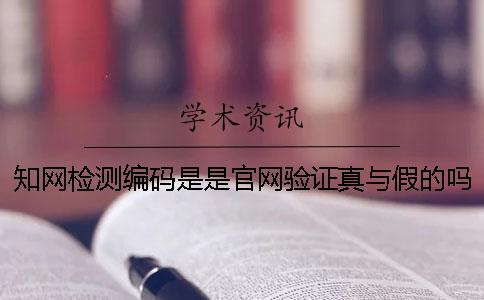 知網(wǎng)檢測編碼是是官網(wǎng)驗證真與假的嗎