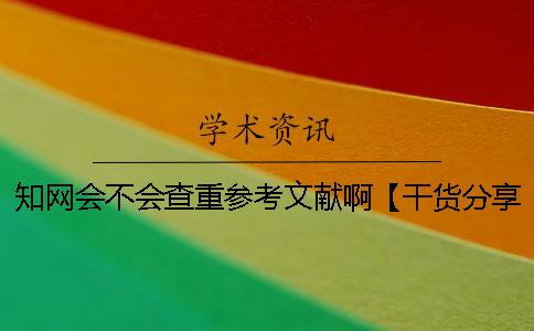 知網會不會查重參考文獻啊？【干貨分享】