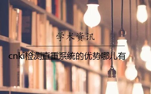 cnki檢測查重系統(tǒng)的優(yōu)勢哪兒有？