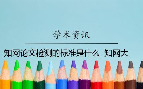 知網論文檢測的標準是什么？  知網大學生論文檢測用戶名是什么