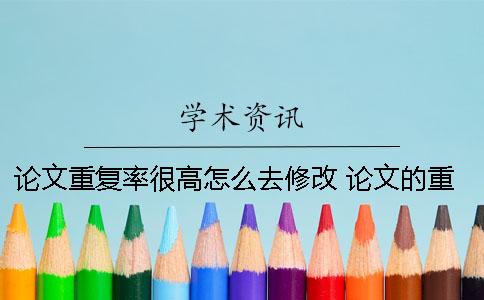 論文重復(fù)率很高怎么去修改？ 論文的重復(fù)率怎么查看