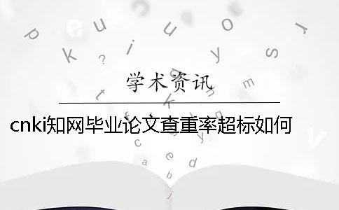 cnki知網畢業論文查重率超標如何解決？