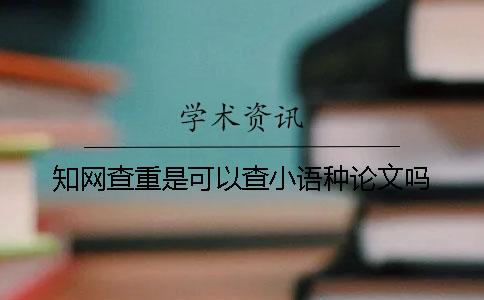 知網(wǎng)查重是可以查小語種論文嗎？