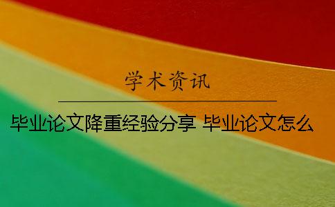 畢業論文降重經驗分享 畢業論文怎么降重？有什么技巧么？