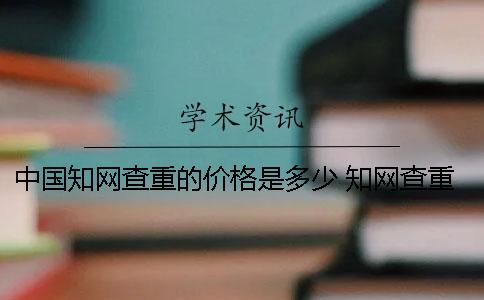 中國知網查重的價格是多少？ 知網查重什么價格