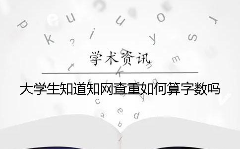 大學生知道知網查重如何算字數嗎？