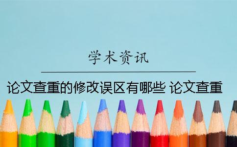 論文查重的修改誤區(qū)有哪些？ 論文查重報(bào)告上綠色的字要修改嗎？