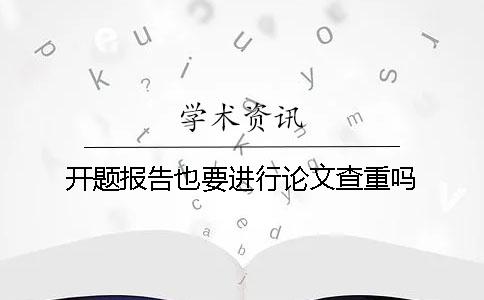 開題報告也要進行論文查重嗎？