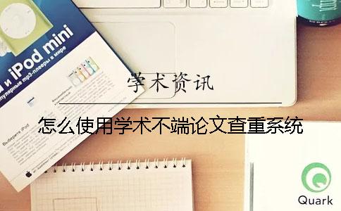 怎么使用學(xué)術(shù)不端論文查重系統(tǒng)？
