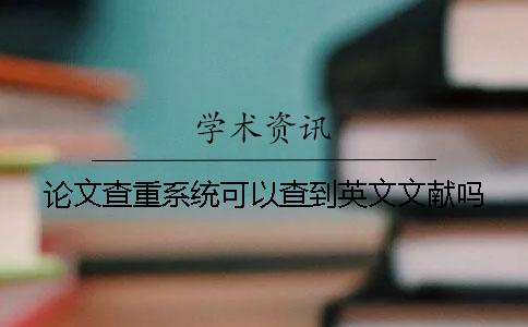 論文查重系統(tǒng)可以查到英文文獻(xiàn)嗎？