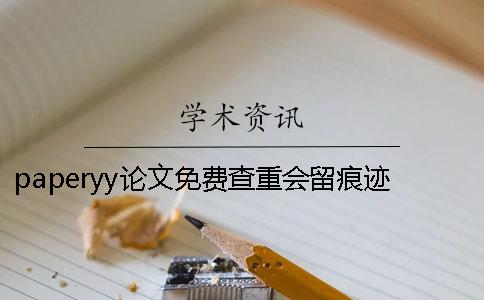 paperyy論文免費查重會留痕跡嗎paperyy論文免費查重率高不高