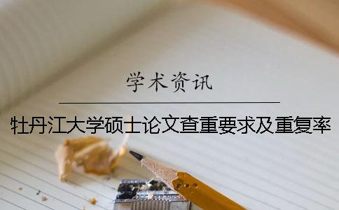 牡丹江大學碩士論文查重要求及重復率一