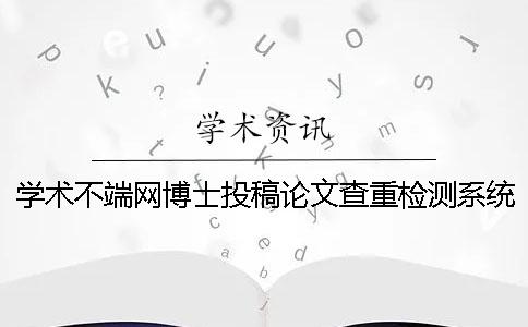 學術不端網博士投稿論文查重檢測系統入口