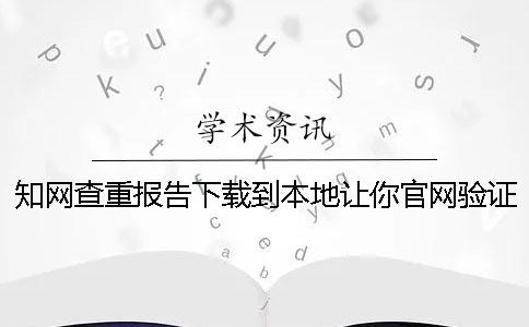 知網查重報告下載到本地讓你官網驗證正品