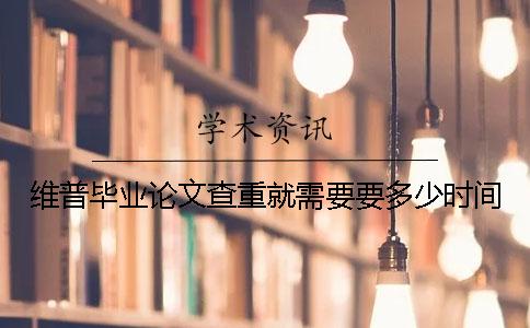 維普畢業論文查重就需要要多少時間