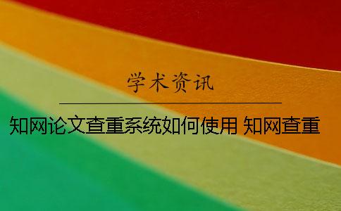 知網論文查重系統如何使用？ 知網查重系統什么時候更新