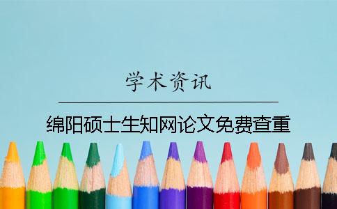 綿陽碩士生知網(wǎng)論文免費(fèi)查重