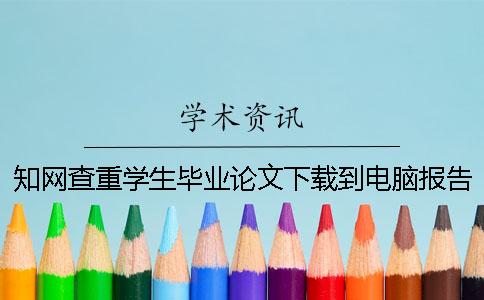 知網(wǎng)查重學生畢業(yè)論文下載到電腦報告告訴你驗證是否真品